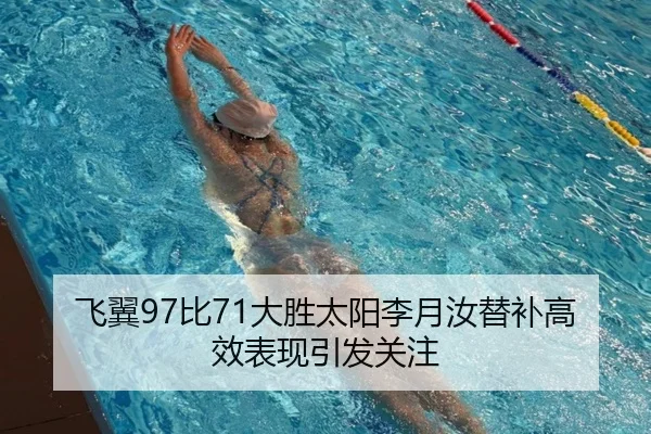 飞翼97比71大胜太阳李月汝替补高效表现引发关注